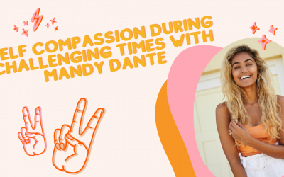 Self Compassion During Challenging Times with Mandy Dante